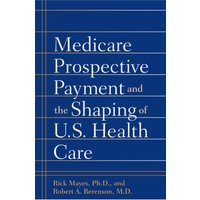 Medicare Prospective Payment and the Shaping of U.S. Health Care