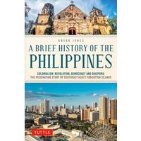 A Brief History of the Philippines : Colonialism, Revolution, Democracy and Diaspora: The Fascinating Story of Southeast Asia's Forgotten Islands