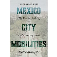 Mexico City Mobilities : The People, Politics, and Pathways That Built a Metropolis