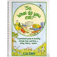 "So, What Do You Eat?" : A Practical Guide to Healthy Animal-free Nutrition and Easy Family Meals