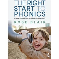 The Right Start to Phonics : A Guide to Supporting Excellence in Early Phonics