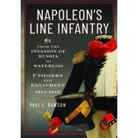 Napoleon’s Line Infantry – From the Invasion of Russia to Waterloo : Uniforms and Equipment