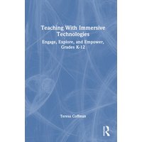 Teaching With Immersive Technologies : Engage, Explore, and Empower, Grades K-12