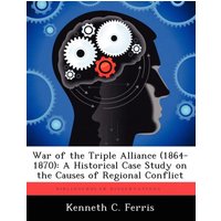 War of the Triple Alliance (1864-1870) : A Historical Case Study on the Causes of Regional Conflict