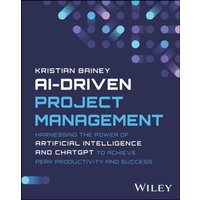 AI-Driven Project Management : Harnessing the Power of Artificial Intelligence and ChatGPT to Achieve Peak Productivity and Success