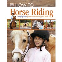 How To...Horse Riding : A Step-by-Step Guide to Mastering Your Skills