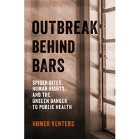 Outbreak behind Bars : Spider Bites, Human Rights, and the Unseen Danger to Public Health