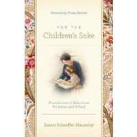 For the Children's Sake : Foundations of Education for Home and School