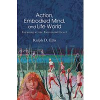 Action, Embodied Mind, and Life World : Focusing at the Existential Level