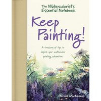 The Watercolorist's Essential Notebook - Keep Painting! : A Treasury of Tips to Inspire Your Watercolor Painting Adventure