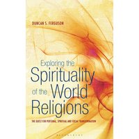 Exploring the Spirituality of the World Religions : The Quest for Personal, Spiritual and Social Transformation