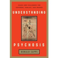Understanding Psychosis : Issues, Treatments, and Challenges for Sufferers and Their Families