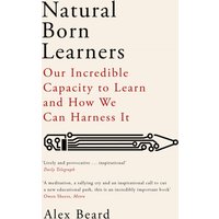 Natural Born Learners : Our Incredible Capacity to Learn and How We Can Harness It