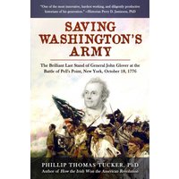 Saving Washington's Army : The Brilliant Last Stand of General John Glover at the Battle of Pell's Point, New York, October 18, 1776