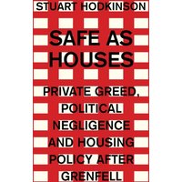Safe as Houses : Private Greed, Political Negligence and Housing Policy After Grenfell