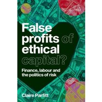 False Profits of Ethical Capital : Finance, Labour and the Politics of Risk