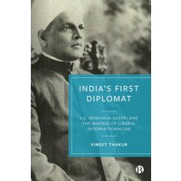 India’s First Diplomat : V.S. Srinivasa Sastri and the Making of Liberal Internationalism
