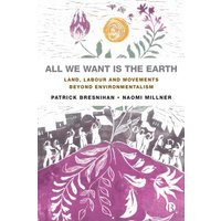 All We Want is the Earth : Land, Labour and Movements Beyond Environmentalism