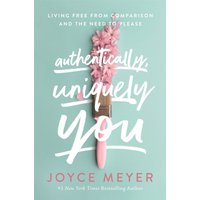 Authentically, Uniquely You : Living Free from Comparison and the Need to Please