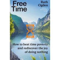 Free Time : How to beat time poverty and rediscover the joy of doing nothing