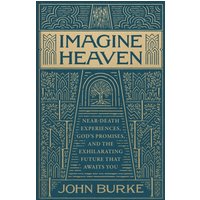 Imagine Heaven : Near-Death Experiences, God's Promises, and the Exhilarating Future That Awaits You