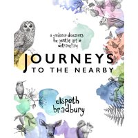 Journeys to the Nearby : A Gardener Discovers the Gentle Art of Untravelling