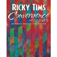 Ricky Tims Convergence Quilts : Mysterious, Magical, Easy, and Fun