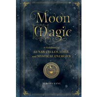 Moon Magic : A Handbook of Lunar Cycles, Lore, and Mystical Energies Volume 3