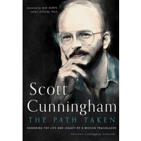 Scott Cunningham - the Path Taken : Honoring the Life and Legacy of a Wiccan Trailblazer