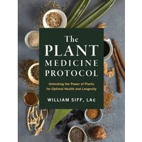 The Plant Medicine Protocol : Unlocking the Power of Plants for Optimal Health and Longevity