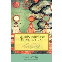 Rainbow Body and Resurrection : Spiritual Attainment, the Dissolution of the Material Body, and the Case of Khenpo A Cho
