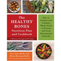 The Healthy Bones Nutrition Plan and Cookbook : How to Prepare and Combine Whole Foods to Prevent and Treat Osteoporosis Naturally