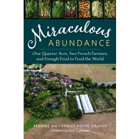 Miraculous Abundance : One Quarter Acre, Two French Farmers, and Enough Food to Feed the World
