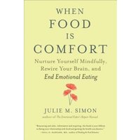 When Food Is Comfort : Nurture Yourself Mindfully, Rewire Your Brain, and End Emotional Eating