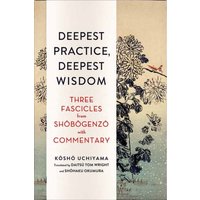 Deepest Practice, Deepest Wisdom : Three Fascicles from Shobogenzo with Commentary