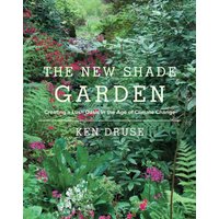 The New Shade Garden : Creating a Lush Oasis in the Age of Climate Change
