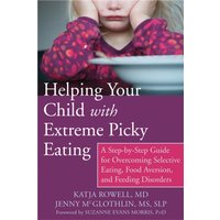 Helping Your Child with Extreme Picky Eating : A Step-by-Step Guide for Overcoming Selective Eating, Food Aversion, and Feeding Disorders
