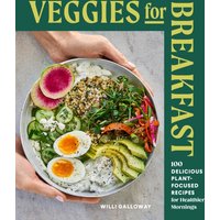 Veggies for Breakfast : 100 Delicious Plant-Focused Recipes for Healthier Mornings
