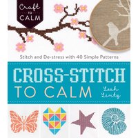 Cross Stitch to Calm : Stitch and De-Stress with 40 Simple Patterns