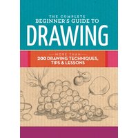 The Complete Beginner's Guide to Drawing : More than 200 drawing techniques, tips & lessons