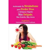 Acelerando Tu Metabolismo para Perder Peso y Adelgazar Rapido : Mas Delgado, Mas Esbelto, Mas Joven