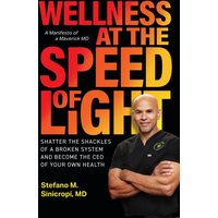 Wellness at the Speed of Light : Shatter the Shackles of a Broken System and Become the CEO of your Own Health