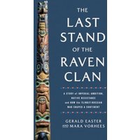 The Last Stand of the Raven Clan : A Story of Imperial Ambition, Native Resistance and How the Tlingit-Russian War Shaped a Continent
