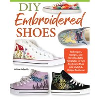 DIY Embroidered Shoes : Techniques, Designs, and Downloadable Templates to Turn Any Fabric Shoe into Stylish & Unique Footwear