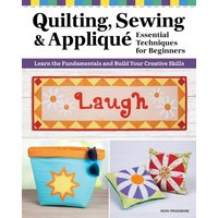 Quilting, Sewing & Applique: Essential Techniques for Beginners : Learn the Fundamentals and Build Your Creative Skills