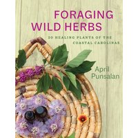 Foraging Wild Herbs : 30 Healing Plants of the Coastal Carolinas