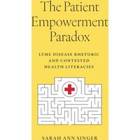 The Patient Empowerment Paradox : Lyme Disease Rhetoric and Contested Health Literacies