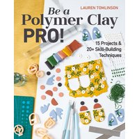 Be a Polymer Clay Pro! : 15 Projects & 20+ Skill-Building Techniques