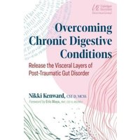 Overcoming Chronic Digestive Conditions : Release the Visceral Layers of Post-Traumatic Gut Disorder