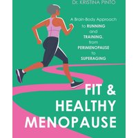 Fit & Healthy Menopause : A Brain-Body Approach to Running and Training from Perimenopause to SuperAging